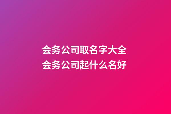 会务公司取名字大全 会务公司起什么名好-第1张-公司起名-玄机派